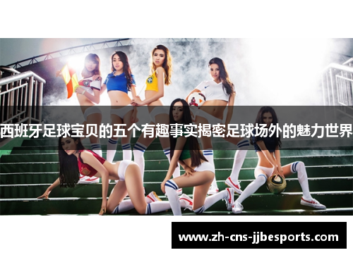 西班牙足球宝贝的五个有趣事实揭密足球场外的魅力世界 西班牙足球宝贝的五个有趣事实揭密足球场外的魅力世界