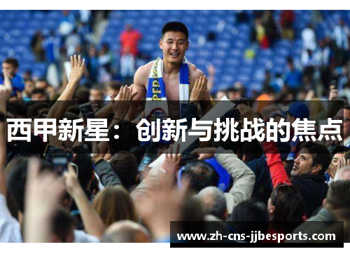 西甲新星:创新与挑战的焦点 西甲新星:创新与挑战的焦点