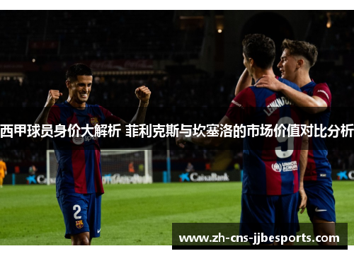 西甲球员身价大解析 菲利克斯与坎塞洛的市场价值对比分析 西甲球员身价大解析 菲利克斯与坎塞洛的市场价值对比分析