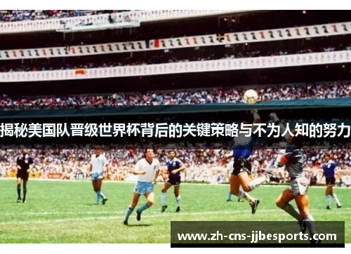 揭秘美国队晋级世界杯背后的关键策略与不为人知的努力 揭秘美国队晋级世界杯背后的关键策略与不为人知的努力