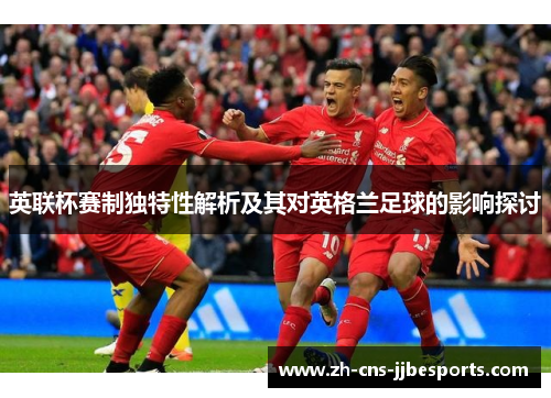 英联杯赛制独特性解析及其对英格兰足球的影响探讨