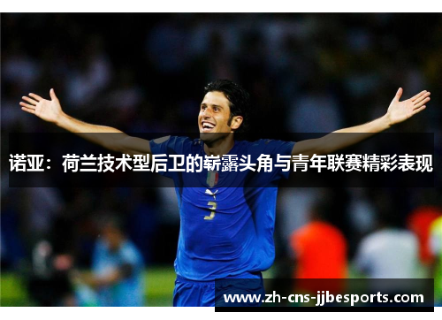 诺亚:荷兰技术型后卫的崭露头角与青年联赛精彩表现 诺亚:荷兰技术型后卫的崭露头角与青年联赛精彩表现