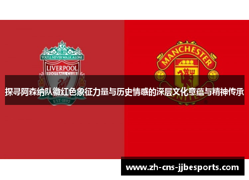 探寻阿森纳队徽红色象征力量与历史情感的深层文化意蕴与精神传承
