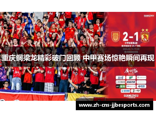 重庆铜梁龙精彩破门回顾 中甲赛场惊艳瞬间再现