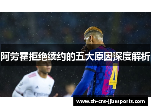 阿劳霍拒绝续约的五大原因深度解析