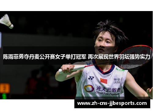 陈雨菲勇夺丹麦公开赛女子单打冠军 再次展现世界羽坛强势实力