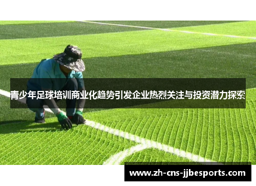 青少年足球培训商业化趋势引发企业热烈关注与投资潜力探索