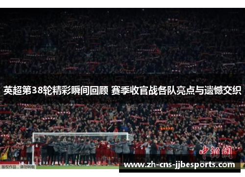 英超第38轮精彩瞬间回顾 赛季收官战各队亮点与遗憾交织 英超第38轮精彩瞬间回顾 赛季收官战各队亮点与遗憾交织