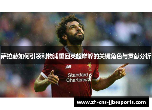 萨拉赫如何引领利物浦重回英超巅峰的关键角色与贡献分析