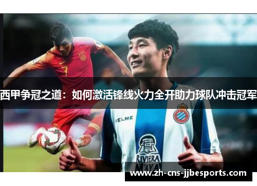 西甲争冠之道：如何激活锋线火力全开助力球队冲击冠军