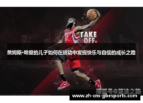 詹姆斯·哈登的儿子如何在运动中发现快乐与自信的成长之路 詹姆斯·哈登的儿子如何在运动中发现快乐与自信的成长之路