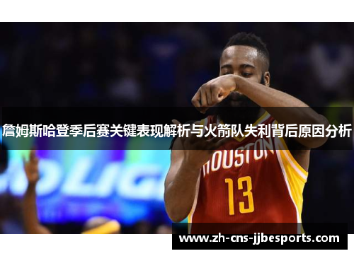 詹姆斯哈登季后赛关键表现解析与火箭队失利背后原因分析