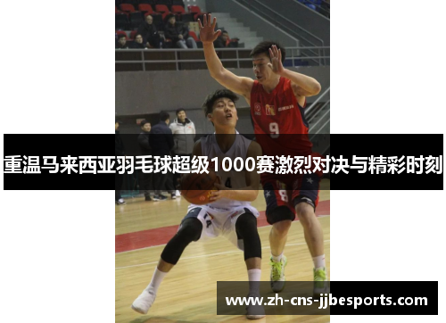 重温马来西亚羽毛球超级1000赛激烈对决与精彩时刻 重温马来西亚羽毛球超级1000赛激烈对决与精彩时刻