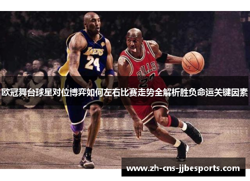 欧冠舞台球星对位博弈如何左右比赛走势全解析胜负命运关键因素