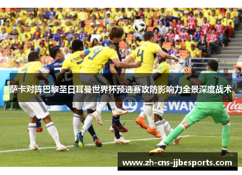 萨卡对阵巴黎圣日耳曼世界杯预选赛攻防影响力全景深度战术