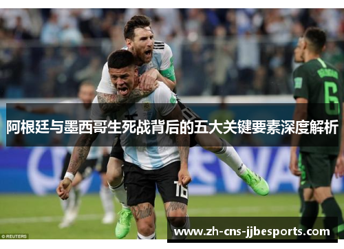 阿根廷与墨西哥生死战背后的五大关键要素深度解析
