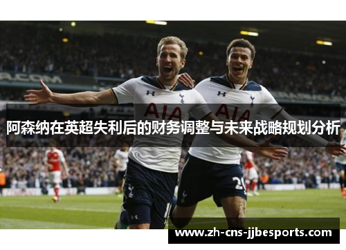 阿森纳在英超失利后的财务调整与未来战略规划分析