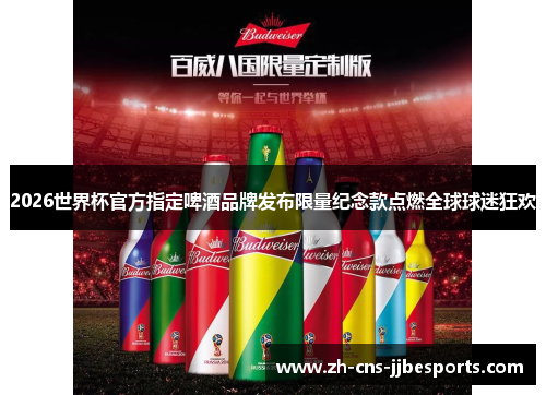 2026世界杯官方指定啤酒品牌发布限量纪念款点燃全球球迷狂欢