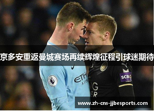 京多安重返曼城赛场再续辉煌征程引球迷期待