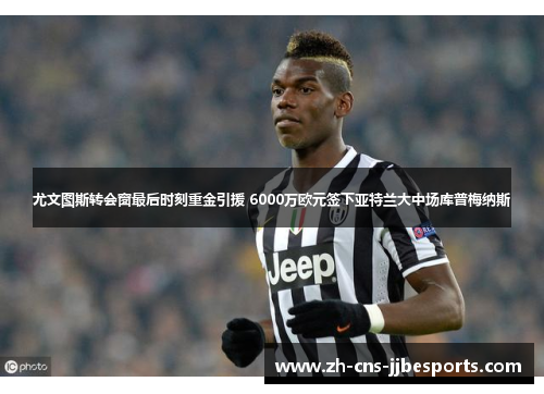 尤文图斯转会窗最后时刻重金引援 6000万欧元签下亚特兰大中场库普梅纳斯