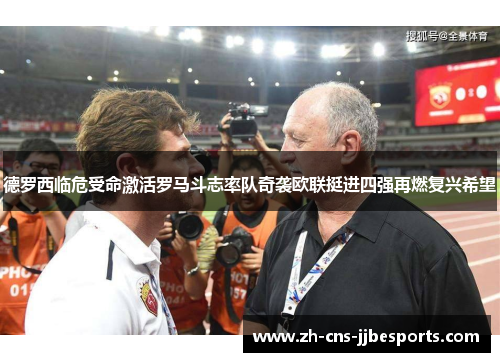 德罗西临危受命激活罗马斗志率队奇袭欧联挺进四强再燃复兴希望 德罗西临危受命激活罗马斗志率队奇袭欧联挺进四强再燃复兴希望