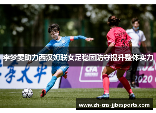 李梦雯助力西汉姆联女足稳固防守提升整体实力