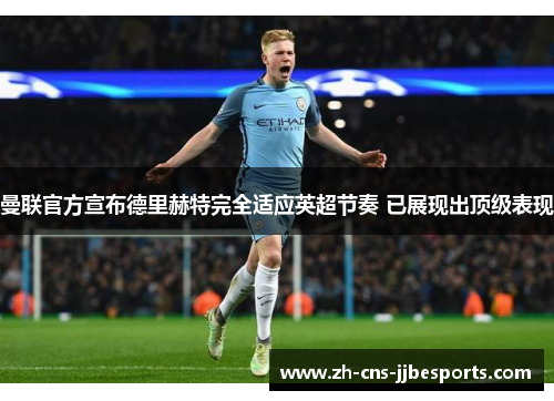 曼联官方宣布德里赫特完全适应英超节奏 已展现出顶级表现