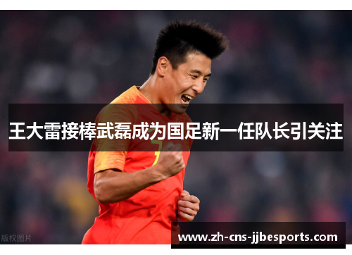 王大雷接棒武磊成为国足新一任队长引关注