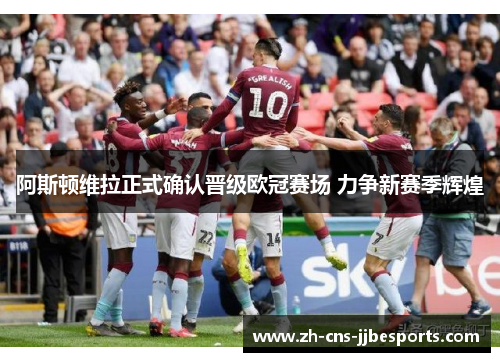 阿斯顿维拉正式确认晋级欧冠赛场 力争新赛季辉煌