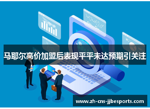 马耶尔高价加盟后表现平平未达预期引关注