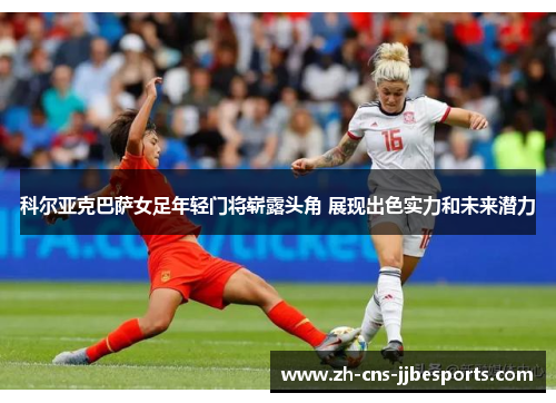 科尔亚克巴萨女足年轻门将崭露头角 展现出色实力和未来潜力 科尔亚克巴萨女足年轻门将崭露头角 展现出色实力和未来潜力