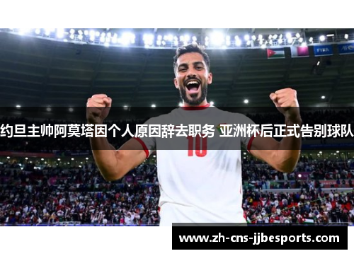 约旦主帅阿莫塔因个人原因辞去职务 亚洲杯后正式告别球队 约旦主帅阿莫塔因个人原因辞去职务 亚洲杯后正式告别球队